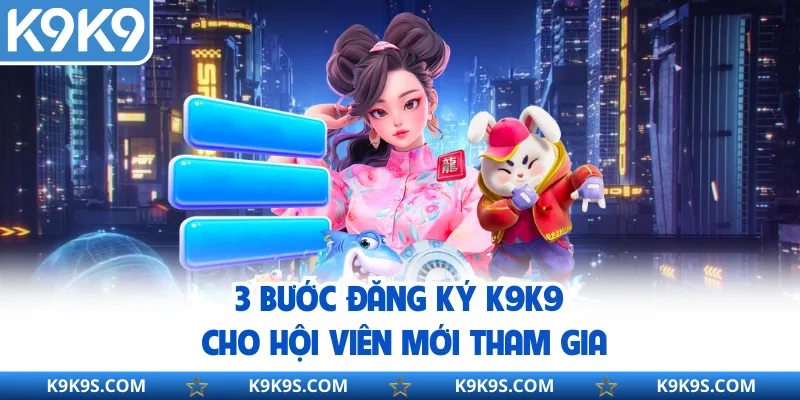 3 bước đăng ký K9K9 cho hội viên mới tham gia