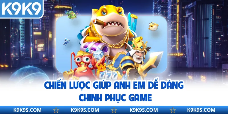 Chiến lược giúp anh em dễ dàng chinh phục game