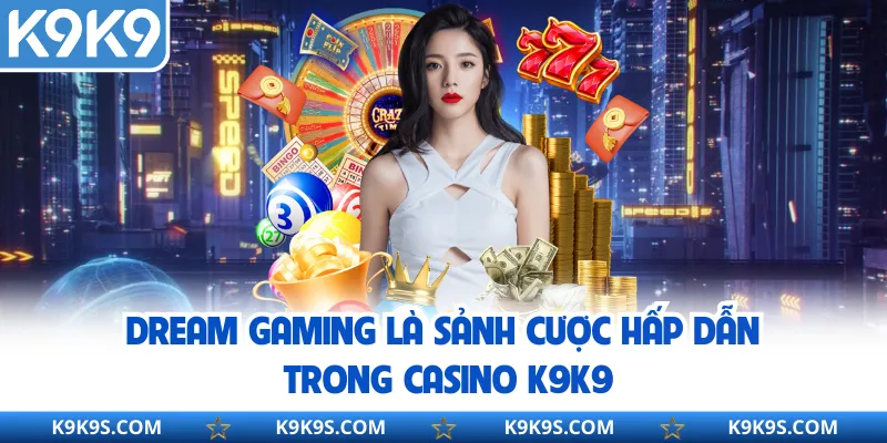Dream Gaming là sảnh cược hấp dẫn trong Casino K9K9