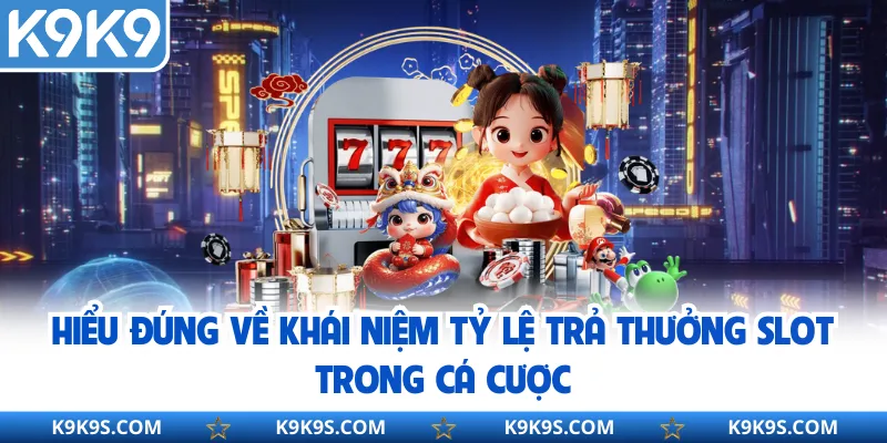 Hiểu đúng về khái niệm tỷ lệ trả thưởng slot trong cá cược