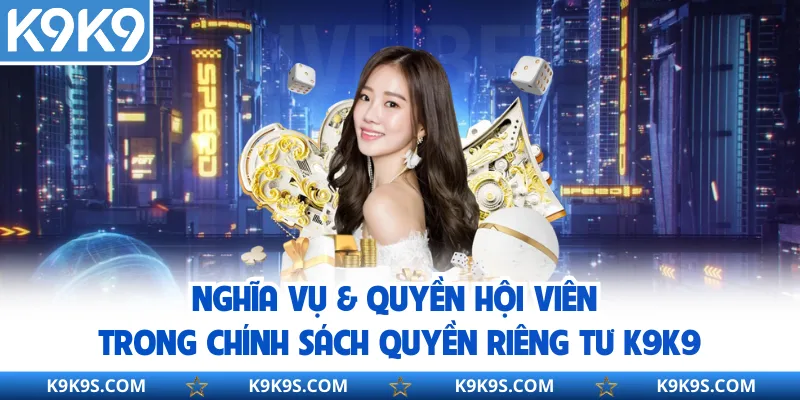 Nghĩa vụ & quyền hội viên trong chính sách quyền riêng tư K9K9