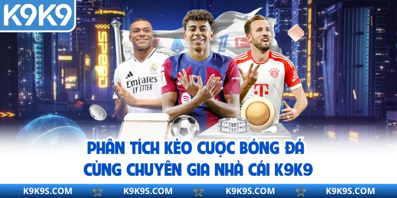 Phân Tích Kèo Cược Bóng Đá Cùng Chuyên Gia Nhà Cái K9K9