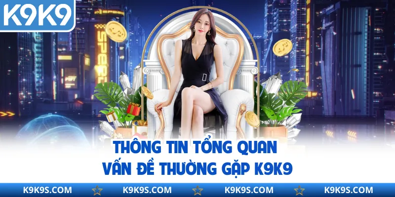 Thông tin tổng quan vấn đề thường gặp K9K9