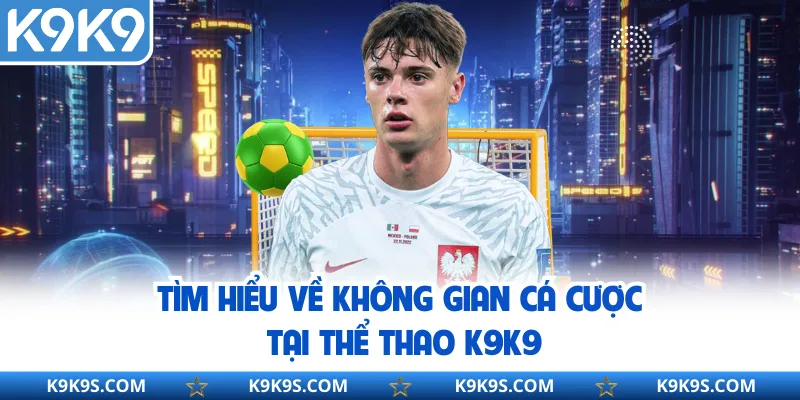 Tìm hiểu về không gian cá cược tại thể thao K9K9