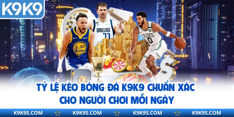 Tỷ Lệ Kèo Bóng Đá K9k9 Chuẩn Xác Cho Người Chơi Mỗi Ngày